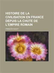 Histoire de La Civilisation En France Depuis La Chute de L'Empire Romain,1155004590,9781155004594