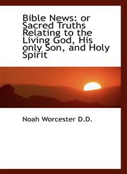 Bible News or Sacred Truths Relating to the Living God, His only Son, and Holy Spirit,1116330997,9781116330991