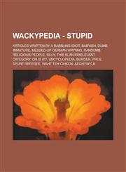 Wackypedia - Stupid Articles Written by a Babbling Idiot, Babyish, Dumb, Immature, Messed-Up German Writing, Randumb, Religious People, Si,1234706598,9781234706593