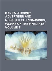 Bent's Literary Advertiser and Register of Engravings, Works on the Fine Arts Volume 4,1236494504,9781236494504