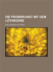 Die Probirkunst Mit Dem Lothrohre,1234413477,9781234413477