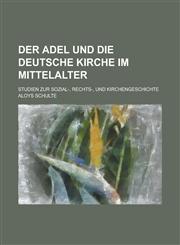 Der Adel Und Die Deutsche Kirche Im Mittelalter; Studien Zur Sozial-, Rechts-, Und Kirchengeschichte,1153495007,9781153495004