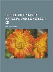 Geschichte Kaiser Karls IV. Und Seiner Zeit (2),1234863723,9781234863722