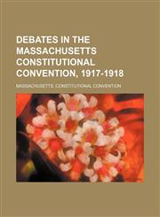 Debates in the Massachusetts Constitutional Convention, 1917-1918 (Volume 4),1150658304,9781150658303