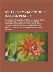 Ice Hockey - Worcester Icecats Player Eric LeCompte, Ubo Barte Ko, Aaron MacKenzie, Alfie Michaud, Andreas Johansson, Andrej Podkonicky, Aris Brimani,1234812177,9781234812171