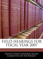 FIELD HEARINGS FOR FISCAL YEAR 2007,1240522711,9781240522712