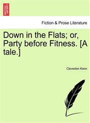 Down in the Flats; or, Party before Fitness. [A tale.],1241119694,9781241119690
