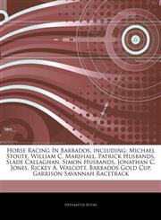 Articles On Horse Racing In Barbados, including Michael Stoute, William C. Marshall, Patrick Husbands, Slade Callaghan, Simon Husbands, Jonathan C. Jones, Rickey A. Walcott, Barbados Gold Cup, Garrison Savannah Racetrack,1244460427,9781244460423