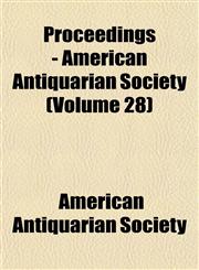 Proceedings - American Antiquarian Society (Volume 28),115203474X,9781152034747