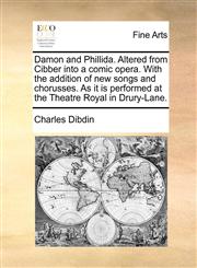 Damon and Phillida. Altered from Cibber into a comic opera. With the addition of new songs and chorusses. As it is performed at the Theatre Royal in Drury-Lane.,1170107281,9781170107287