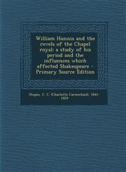 William Hunnis and the revels of the Chapel royal a study of his period and the influences which affected Shakespeare - Primary Source Edition,129505115X,9781295051151