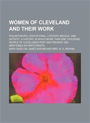 Women of Cleveland and their work; philanthropic, educational, literary, medical and artistic. A history, in which more than one thousand people of Cleveland's past and present are mentioned as participants,1151262862,9781151262868