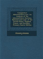 Comparative Administrative Law An Analysis of the Administrative Systems, National and Local, of the United States, England, France, and Germany - PR,1293438871,9781293438879