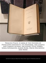 Princely Place A Look at the History of Princeton University, Its Founders, the Campus and Famous Alumni, Including Steve Forbes, Sonia Sotomayer, Aaron Burr, David Duchovny and More,1270846698,9781270846697