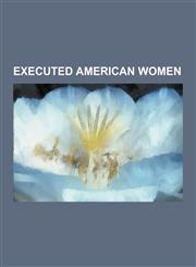 Executed American Women Aileen Wuornos, Teresa Lewis, Elizabeth Howe, Mary Surratt, Karla Faye Tucker, Bathsheba Spooner, Mary Dyer, Barbara G,1230494448,9781230494449