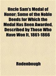 Uncle Sam's Medal of Honor; Some of the Noble Deeds for Which the Medal Has Been Awarded, Described by Those Who Have Won It, 1861-1866,1152091735,9781152091733