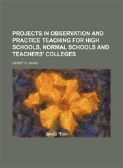 Projects in observation and practice teaching for high schools, normal schools and teachers' colleges,1151801542,9781151801548