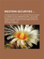 Western securities ; containing reports of the corporations of Chicago, Ill., Kansas City, Mo., Minneapolis, Minn ... [etc.] also reports of railroad and industrial corporations traded in on New York Stock Exchange, as well as range of prices ... etc,1130732355,9781130732351