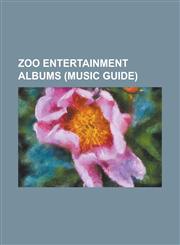 Zoo Entertainment Albums (Music Guide) 100% Fun, 333 (Album), Altered Beast (Album), Another Minute (Cause and Effect Album), Bad Boys Blue (Album),,1157534678,9781157534679