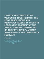 Laws of the Territory of Wisconsin, together with the joint resolutions and memorials passed by the fifth Legislative Assembly at the annual Session commencing on the fifth day of January, and ending on the third day of February,1150564415,9781150564413