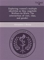 Exploring women's multiple identities as they negotiate Welfare-to-Work The intersection of race, class, and gender.,1243676183,9781243676184