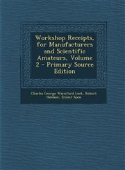 Workshop Receipts, for Manufacturers and Scientific Amateurs, Volume 2,1289579989,9781289579982