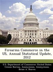 Firearms Commerce in the US, Annual Statistical Update, 2012,1249576687,9781249576686