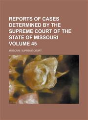 Reports of Cases Determined by the Supreme Court of the State of Missouri Volume 45,1230066896,9781230066899