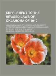 Supplement to the Revised laws of Oklahoma of 1910; including all laws of a general nature (except appropriation bills) contained in the session laws of 1910-11, 1913, 1915, 1916, and 1917 ...,1130716317,9781130716313