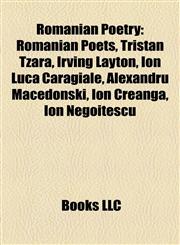 Romanian Poetry Romanian Poets, Tristan Tzara, Irving Layton, Ion Luca Caragiale, Alexandru Macedonski, Ion Creangă, Ion Negoiţescu,1158195915,9781158195916