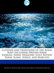 Customs and Traditions of the Royal Navy Including British Naval Ensigns, Naval Heraldry, Fleet Review, Naval Slang, Songs, and Marches,1277167915,9781277167917