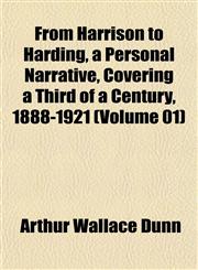 From Harrison to Harding, a Personal Narrative, Covering a Third of a Century, 1888-1921 (Volume 01),1152282700,9781152282704