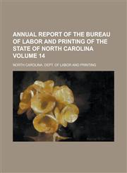 Annual Report of the Bureau of Labor and Printing of the State of North Carolina Volume 14,1234055945,9781234055943