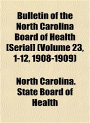 Bulletin of the North Carolina Board of Health [Serial] (Volume 23, 1-12, 1908-1909),1153454912,9781153454919