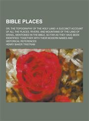 Bible Places; Or, the Topography of the Holy Land A Succinct Account of All the Places, Rivers, and Mountains of the Land of Israel, Mentioned in the,1230379312,9781230379319