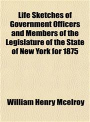 Life Sketches of Government Officers and Members of the Legislature of the State of New York for 1875,1154984710,9781154984712