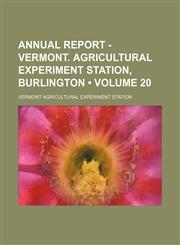 Annual Report - Vermont. Agricultural Experiment Station, Burlington (Volume 20),1150334754,9781150334757