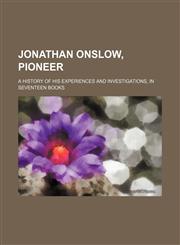 Jonathan Onslow, pioneer; A history of his experiences and investigations, in seventeen books,1151283169,9781151283160