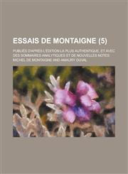 Essais de Montaigne; Publies D'Apres L'Edition La Plus Authentique, Et Avec Des Sommaires Analytiques Et de Nouvelles Notes (5),1231227877,9781231227879