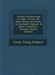 Archaic Sculpturings of Cups, Circles, &C. Upon Stones and Rocks in Scotland, England, & Other Countries - Primary Source Edition,1293901539,9781293901533