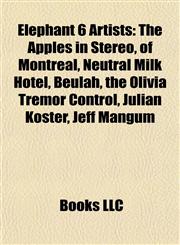 Elephant 6 Artists The Apples in Stereo, of Montreal, Neutral Milk Hotel, Beulah, the Olivia Tremor Control, Julian Koster, Jeff Mangum,1155767756,9781155767758
