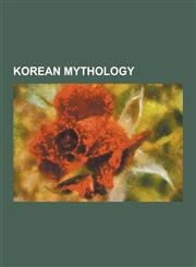 Korean Mythology Arang (Korean Folklore), Battle of Zhuolu, Cheukshin, Chi You, Dangun, Egg Ghost, Gashin Cult, Gunungshin, Gunung Bonp,123057560X,9781230575605