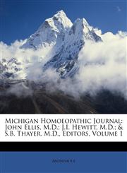 Michigan Homoeopathic Journal John Ellis, M.D.; J.I. Hewitt, M.D.; & S.B. Thayer, M.D., Editors, Volume 1,114654703X,9781146547031