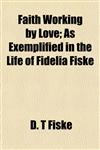 Faith Working by Love; As Exemplified in the Life of Fidelia Fiske,1154702537,9781154702538