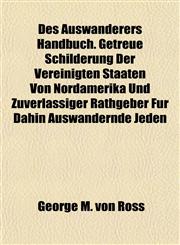 Des Auswanderers Handbuch. Getreue Schilderung Der Vereinigten Staaten Von Nordamerika Und Zuverlassiger Rathgeber Fur Dahin Auswandernde Jeden,1151904430,9781151904430