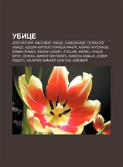Ubice Atentatori, Masovne ubice, Samoubice, SeriJske ubice, Adolf Hitler, Puniša Račić, Marko AntoniJe, Ervin Romel, Milan Babić, Zodijak,1234007622,9781234007621