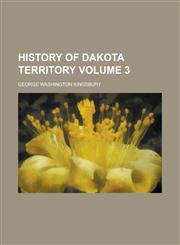History of Dakota Territory Volume 3,1234313863,9781234313869