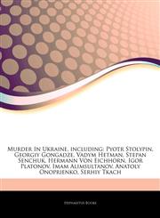 Articles On Murder In Ukraine, including Pyotr Stolypin, Georgiy Gongadze, Vadym Hetman, Stepan Senchuk, Hermann Von Eichhorn, Igor Platonov, Imam Alimsultanov, Anatoly Onoprienko, Serhiy Tkach,1244544728,9781244544727