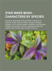 Star Wars Mush - Characters by species Aqualish, Besalisks, Bith, Bothans, Chadra-Fan, Chevins, Chiss, Duros, Ewoks, Falleen, Horansi, Humans, Hutts, Near Humans, Quarren, Shistavanens, Squibs, Sullustans, Twi'leks, Wookiees, Besalisk,1234745836,9781234745837
