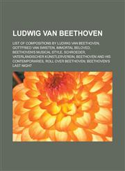 Ludwig van Beethoven List of compositions by Ludwig van Beethoven, Gottfried van Swieten, Immortal Beloved, Beethoven's musical style, Schroeder, Vaterländischer Künstlerverein, Beethoven and his contemporaries, Roll Over Beethoven,1156524725,9781156524725